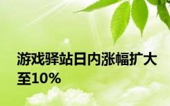 游戏驿站日内涨幅扩大至10%