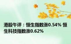 港股午评：恒生指数涨0.54% 恒生科技指数涨0.62%