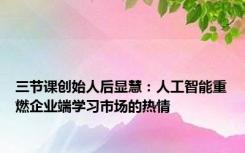 三节课创始人后显慧：人工智能重燃企业端学习市场的热情