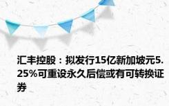 汇丰控股：拟发行15亿新加坡元5.25%可重设永久后偿或有可转换证券