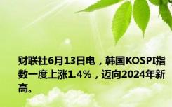 财联社6月13日电，韩国KOSPI指数一度上涨1.4%，迈向2024年新高。