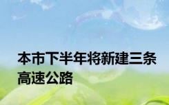 本市下半年将新建三条高速公路