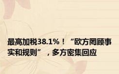 最高加税38.1%！“欧方罔顾事实和规则”，多方密集回应