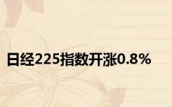 日经225指数开涨0.8%