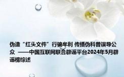 伪造“红头文件”行骗牟利 传播伪科普误导公众  ——中国互联网联合辟谣平台2024年5月辟谣榜综述