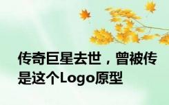 传奇巨星去世，曾被传是这个Logo原型