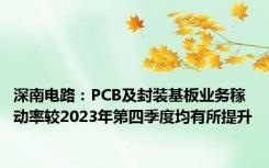 深南电路：PCB及封装基板业务稼动率较2023年第四季度均有所提升