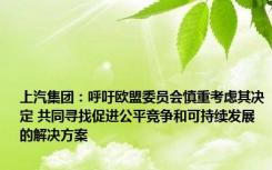 上汽集团：呼吁欧盟委员会慎重考虑其决定 共同寻找促进公平竞争和可持续发展的解决方案