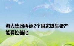 海大集团再添2个国家级生猪产能调控基地