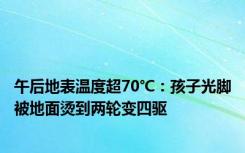 午后地表温度超70℃：孩子光脚被地面烫到两轮变四驱