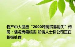 物产中大回应“2000吨铜贸易消失”传闻：情况尚需核实 知情人士称公司正在积极处理