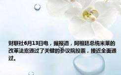 财联社6月13日电，据报道，阿根廷总统米莱的改革法案通过了关键的参议院投票，接近全面通过。