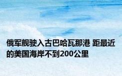 俄军舰驶入古巴哈瓦那港 距最近的美国海岸不到200公里