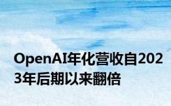 OpenAI年化营收自2023年后期以来翻倍