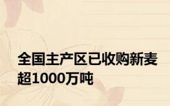 全国主产区已收购新麦超1000万吨