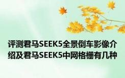 评测君马SEEK5全景倒车影像介绍及君马SEEK5中网格栅有几种