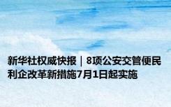 新华社权威快报｜8项公安交管便民利企改革新措施7月1日起实施