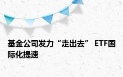 基金公司发力“走出去” ETF国际化提速