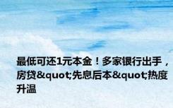 最低可还1元本金！多家银行出手，房贷"先息后本"热度升温