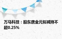 万马科技：股东唐金元拟减持不超0.25%