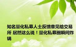 知名量化私募人士反馈意见给交易所 居然这么说！量化私募圈瞬间炸锅