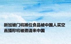 新加坡门将摊位食品被中国人买空 直播称将被邀请来中国