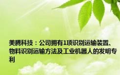 美腾科技：公司拥有1项识别运输装置、物料识别运输方法及工业机器人的发明专利