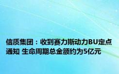 信质集团：收到赛力斯动力BU定点通知 生命周期总金额约为5亿元