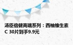 汤臣倍健高端系列：西柚维生素C 30片到手9.9元