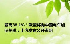 最高38.1%！欧盟将向中国电车加征关税：上汽发布公开声明