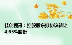 佳创视讯：控股股东拟协议转让4.65%股份