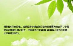 财联社6月13日电，瑞银证券非银金融行业分析师曹海峰表示，中国资本市场增长潜力巨大，中国证券行业2023-2030收入复合年均增长率将达到10%。