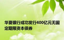 华夏银行成功发行400亿元无固定期限资本债券