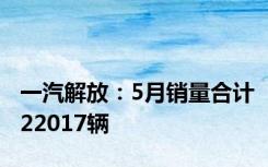 一汽解放：5月销量合计22017辆