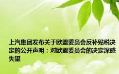 上汽集团发布关于欧盟委员会反补贴税决定的公开声明：对欧盟委员会的决定深感失望