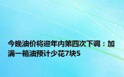 今晚油价将迎年内第四次下调：加满一箱油预计少花7块5