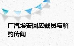 广汽埃安回应裁员与解约传闻