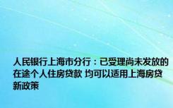 人民银行上海市分行：已受理尚未发放的在途个人住房贷款 均可以适用上海房贷新政策