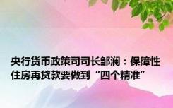 央行货币政策司司长邹澜：保障性住房再贷款要做到“四个精准”