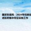 国家医保局：2024年将继续大力推进医药集中带量采购工作