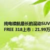 纯电续航最长的混动SUV！岚图FREE 318上市：21.99万起