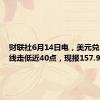 财联社6月14日电，美元兑日元短线走低近40点，现报157.97。