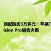 顶配版卖3万多元！苹果门店称Vision Pro销售火爆