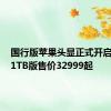 国行版苹果头显正式开启预售，1TB版售价32999起