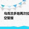 乌克兰多地再次拉响防空警报