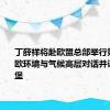 丁薛祥将赴欧盟总部举行第五次中欧环境与气候高层对话并访问卢森堡