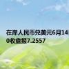 在岸人民币兑美元6月14日16:30收盘报7.2557