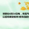 财联社6月14日电，丰田汽车本月以后将继续暂停3款车型的生产。