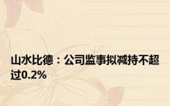 山水比德：公司监事拟减持不超过0.2%