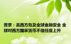 普京：美西方危及全球金融安全 全球对西方国家货币不信任度上升